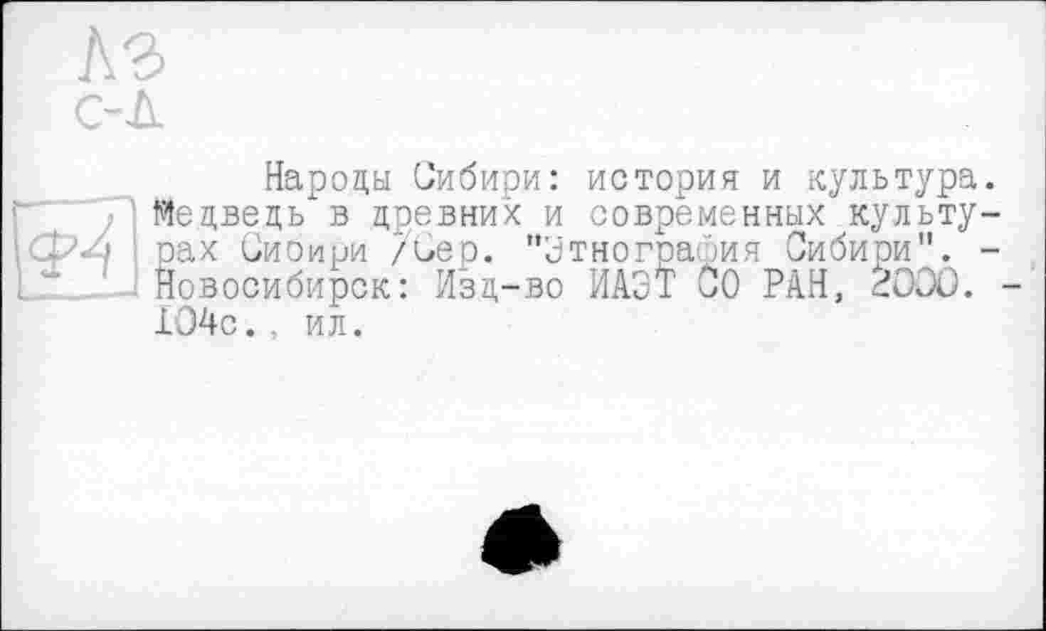 ﻿Народы Сибири: история и культура Медведь"в древних и современных культу рах Сибири /Сер. "Этнография Сибири". Новосибирск: Изд-во ИАЗТ 00 РАН, 2OOÛ. ХО4с., ил.